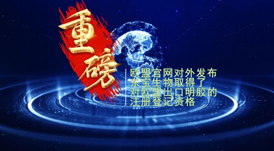 重磅！東寶生物取得歐盟出口明膠“通行證”！